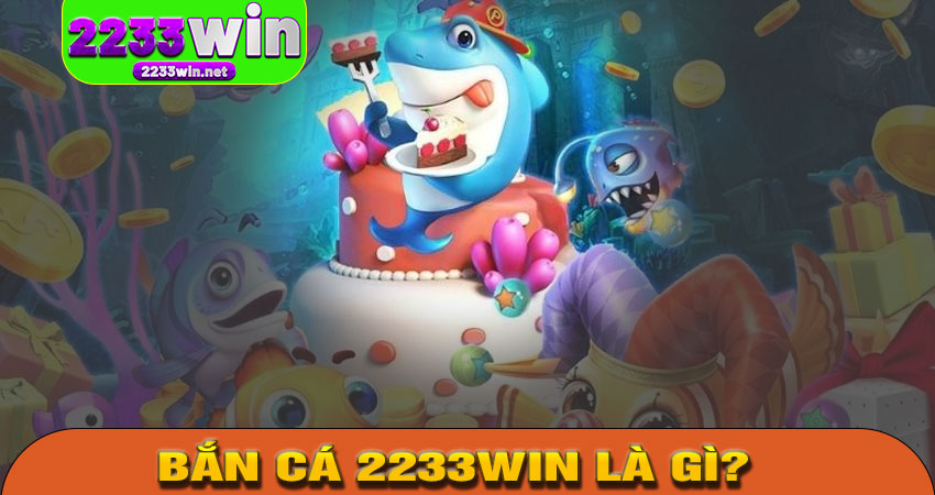 Bắn Cá 2233WIN Là Gì?