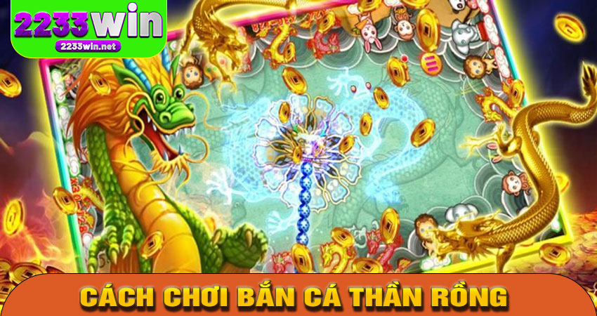 Cách chơi Bắn Cá Thần Rồng tại 2233win