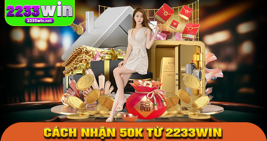 Hướng dẫn cách nhận 50K từ 2233win