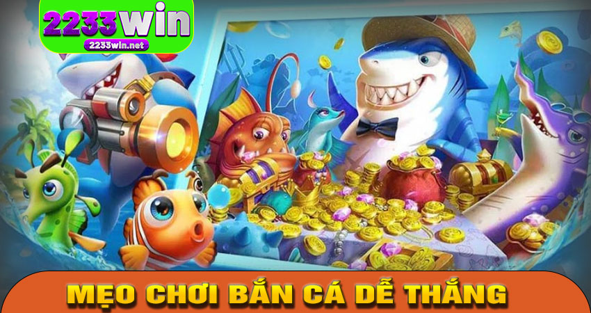 Mẹo Chơi Bắn Cá Dễ Thắng Tại 2233WIN