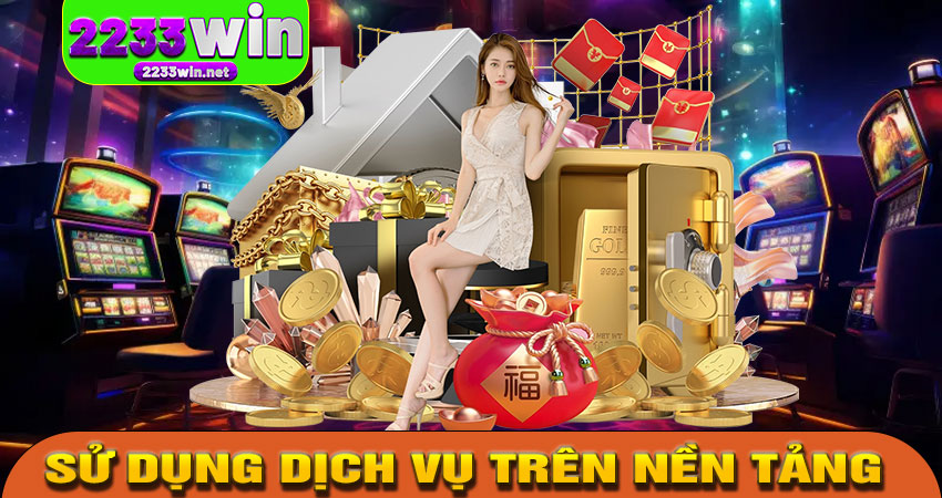 SỬ DỤNG DỊCH VỤ TRÊN NỀN TẢNG 2233WIN