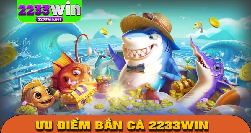 Ưu Điểm Khi Chơi Bắn Cá 2233WIN