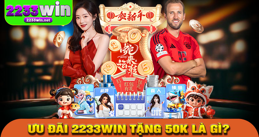 Ưu đãi 2233win tặng 50K là gì?
