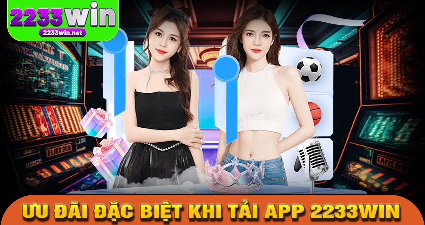 Ưu đãi đặc biệt khi tải app 2233win